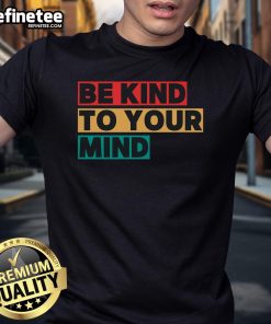 Nice Be Kind To Your Mind Mental Health Awareness T-Shirt featuring a positive message for mental well-being and support.