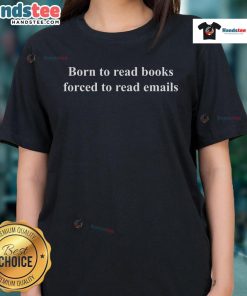 Nice Born To Read Books Forced To Read Emails Ladies Tee featuring a humorous book lover design on a stylish shirt.