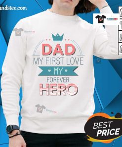 Nice Dad My First Love My Forever Hero Sweatshirt in soft fabric, perfect gift for Father's Day or special occasions.