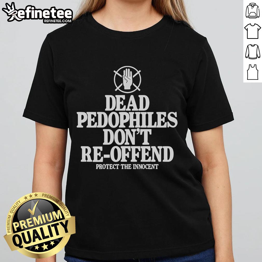 Nice Dead Pedophiles Don'T Re Offend Protect The Innocent Ladies Tee Nice Dead Pedophiles Don't Re-Offend Protect The Innocent Ladies Tee shirt featuring bold graphic design and message.