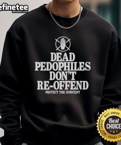 Nice Dead Pedophiles Don't Re-Offend Protect The Innocent Sweatshirt showcasing a bold, thought-provoking design.