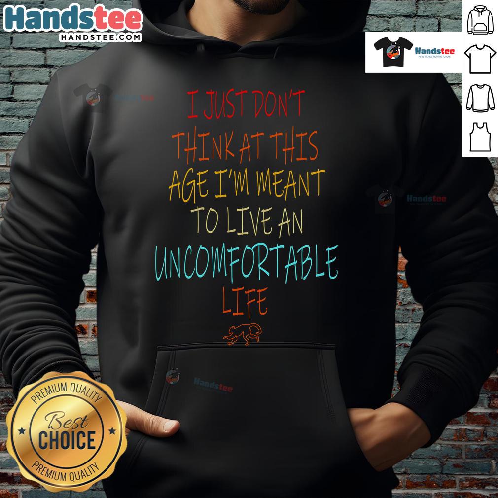 Nice Don'T Think At This Age Meant To Live An Uncomfortable Life Hoodie Cozy hoodie with 'Don't Think At This Age' slogan, perfect for embracing comfort and style in everyday life.