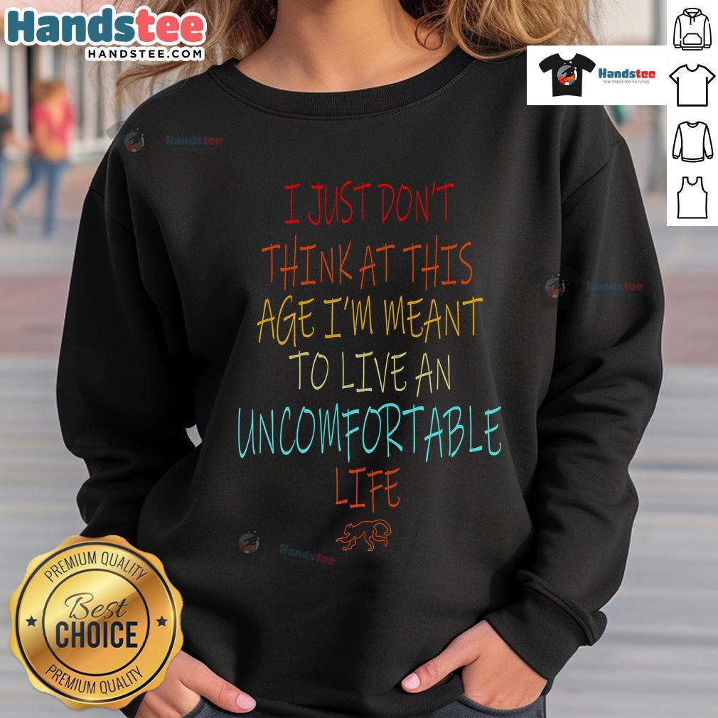 Nice Don'T Think At This Age Meant To Live An Uncomfortable Life Sweatshirt Alt Text: Cozy sweatshirt with Don't Think At This Age, Meant To Live An Uncomfortable Life slogan, perfect for casual wear.