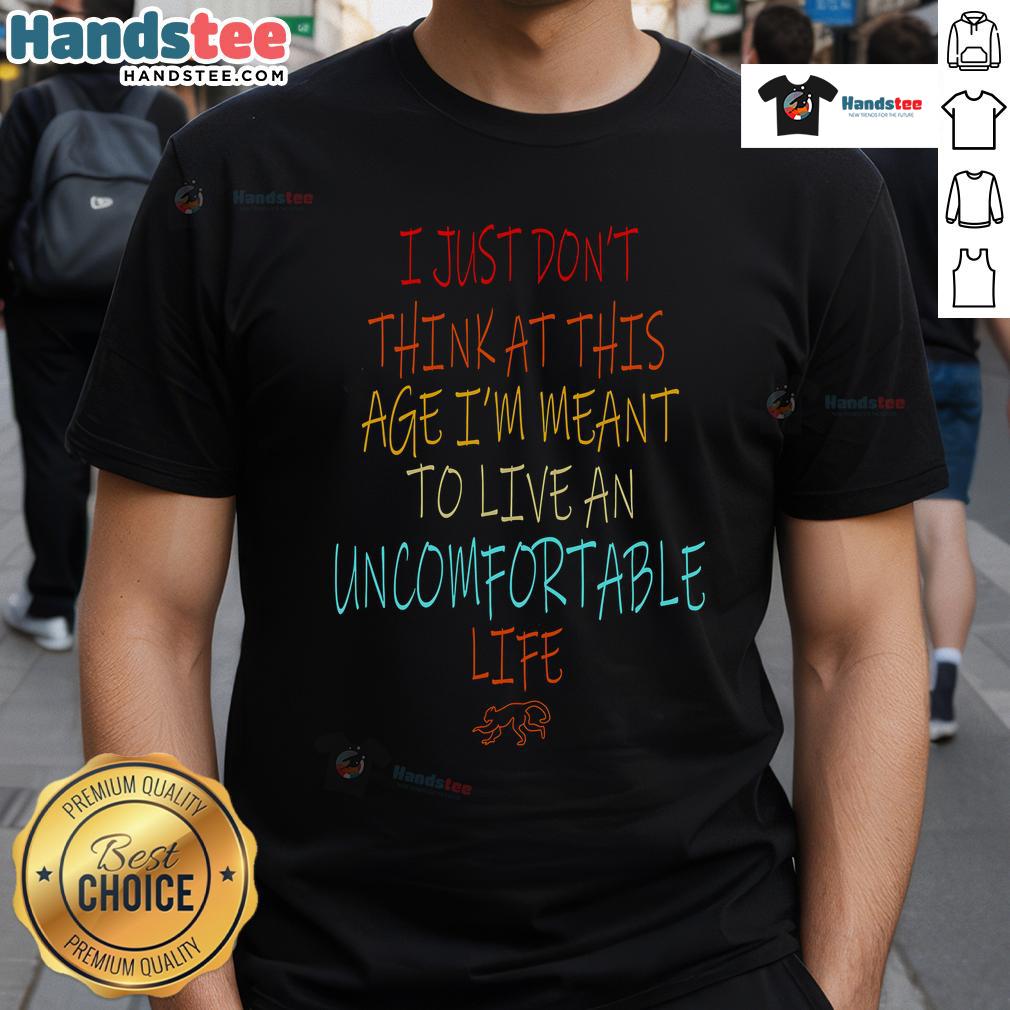 Nice Don'T Think At This Age Meant To Live An Uncomfortable Life T Shirt Nice Don't Think At This Age Meant To Live An Uncomfortable Life T-Shirt design featuring bold typography and casual style.
