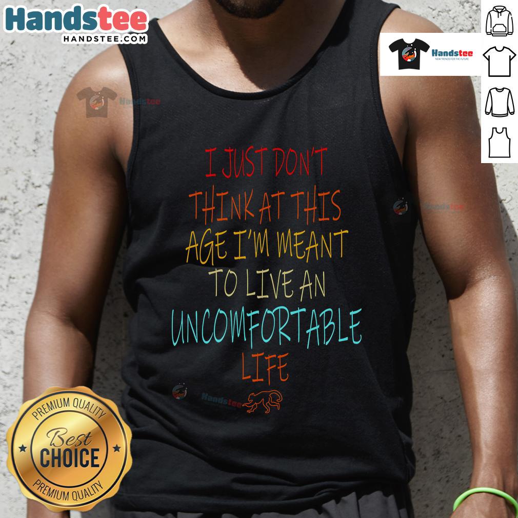 Nice Don'T Think At This Age Meant To Live An Uncomfortable Life Tank Top Stylish tank top with 'Don't Think At This Age, Meant To Live An Uncomfortable Life' slogan for trendy casual wear.