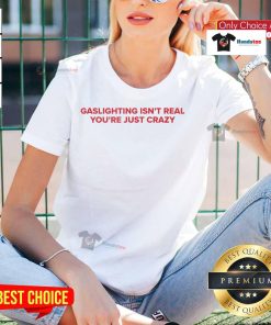 Funny 'Gaslighting Isn't Real, You're Just Crazy' tee for ladies, perfect for expressing humor in mental health discussions.