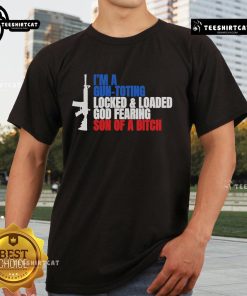 Nice Gun I'M A Gun Toting Locked And Loaded God Fearing Son Of A Bitch T-Shirt featuring bold text on a black background.