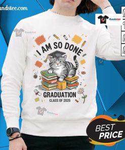 Alt Text: Cute cat wearing 'Nice, I Am So Done' sweatshirt for Graduation Class of 2025, perfect for celebrating graduation.