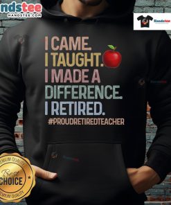 Alt Text: Proud retired teacher wearing a hoodie that says Nice I Came I Taught I Made A Difference. Perfect gift for educators.