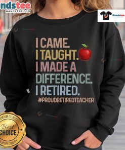 Alt Text: Proud retired teacher wearing a Nice I Came I Taught I Made A Difference sweatshirt, celebrating their impact.