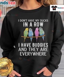 Budgie lover sweatshirt featuring a fun 'Nice, I Don't Have My Ducks In A Row' design with colorful parakeet graphics.