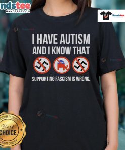 Nice I Have Autism And I Know That Supporting Fascism Is Wrong Ladies Tee design featuring bold text on a stylish shirt.