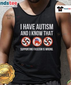 Nice I Have Autism And I Know That Supporting Fascism Is Wrong Tank Top promoting awareness and inclusivity for autism.