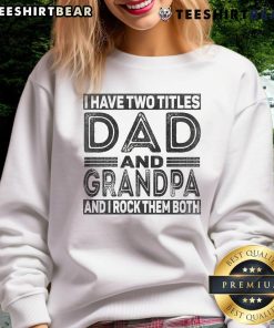 Funny sweatshirt for dads and grandpas: 'Nice, I Have Two Titles - Dad and Grandpa and I Rock Them Both.'