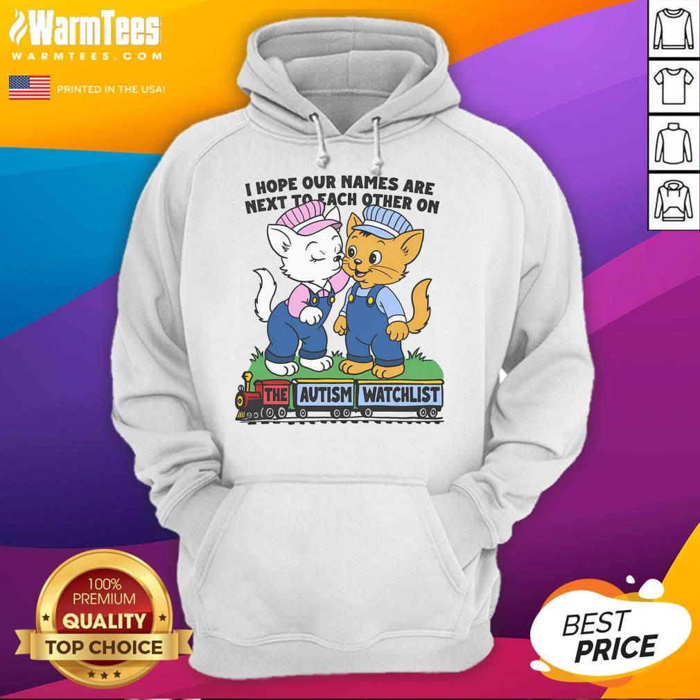 Nice I Hope Our Names Are Next To Each Other On The Autism Watchlist Hoodie Nice I Hope Our Names Are Next To Each Other On The Autism Watchlist Hoodie featuring a vibrant design and supportive message.