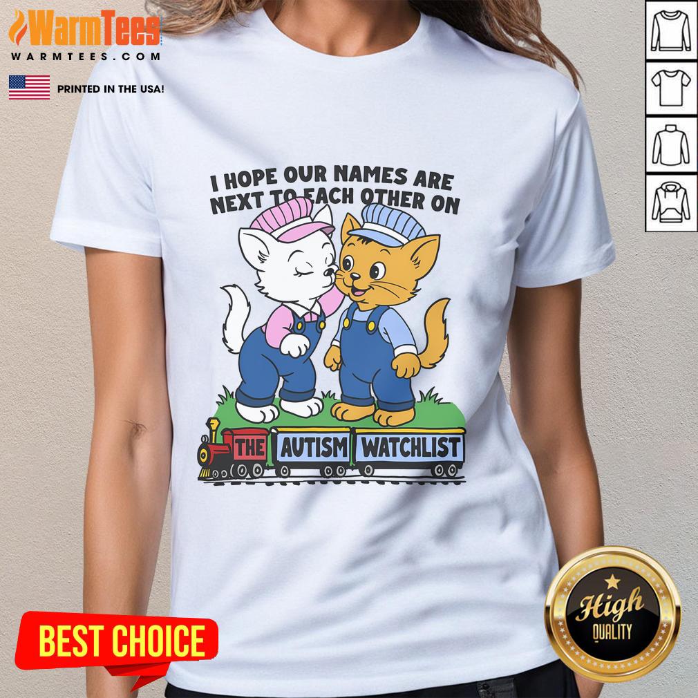 Nice I Hope Our Names Are Next To Each Other On The Autism Watchlist Ladies Tee Autism watchlist ladies tee with 'Nice, I hope our names are next to each other' graphic design on a stylish shirt.