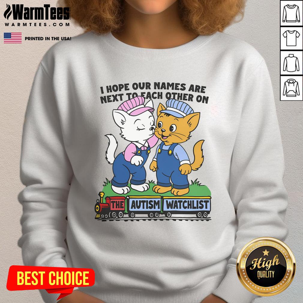 Nice I Hope Our Names Are Next To Each Other On The Autism Watchlist Sweatshirt Cozy sweatshirt featuring 'Nice, I Hope Our Names Are Next to Each Other on the Autism Watchlist' design for awareness.