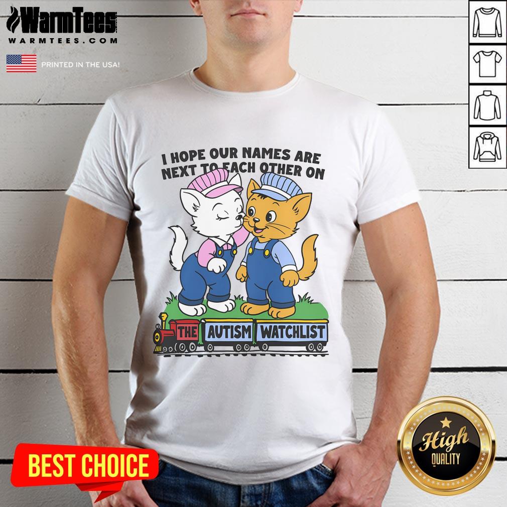 Nice I Hope Our Names Are Next To Each Other On The Autism Watchlist T Shirt Autism Watchlist T-Shirt featuring 'Nice I Hope Our Names Are Next To Each Other' slogan for awareness and support.