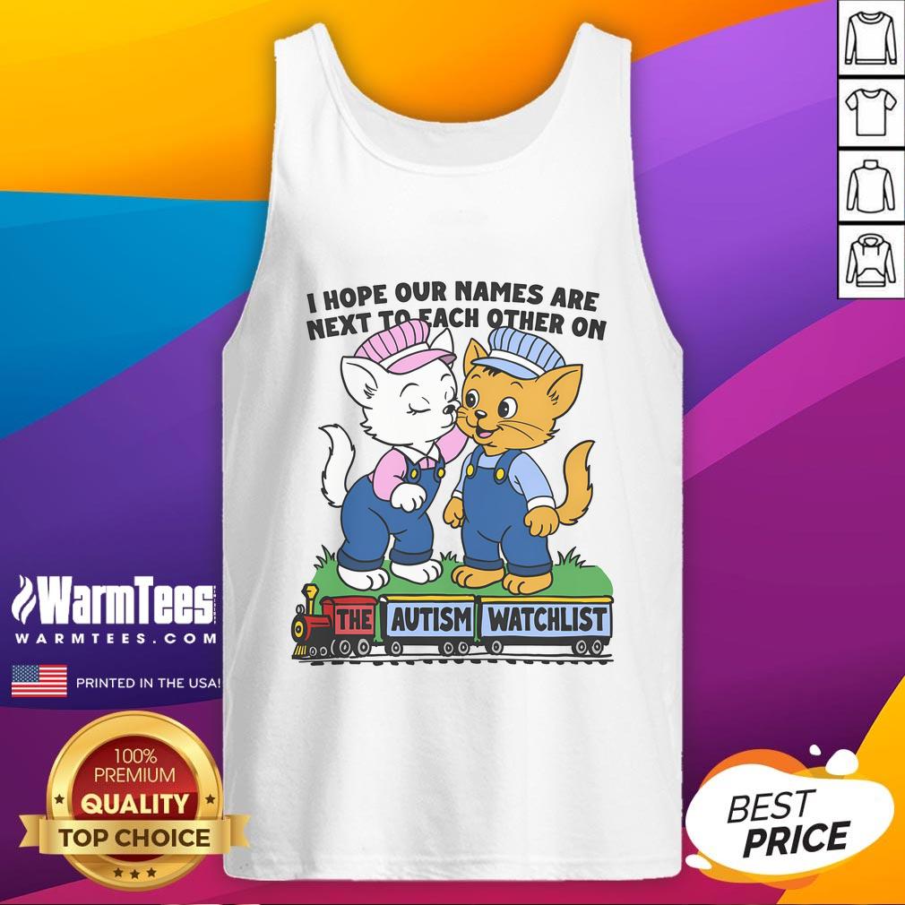 Nice I Hope Our Names Are Next To Each Other On The Autism Watchlist Tank Top Autism watchlist tank top featuring a playful design with the phrase 'I Hope Our Names Are Next to Each Other'.