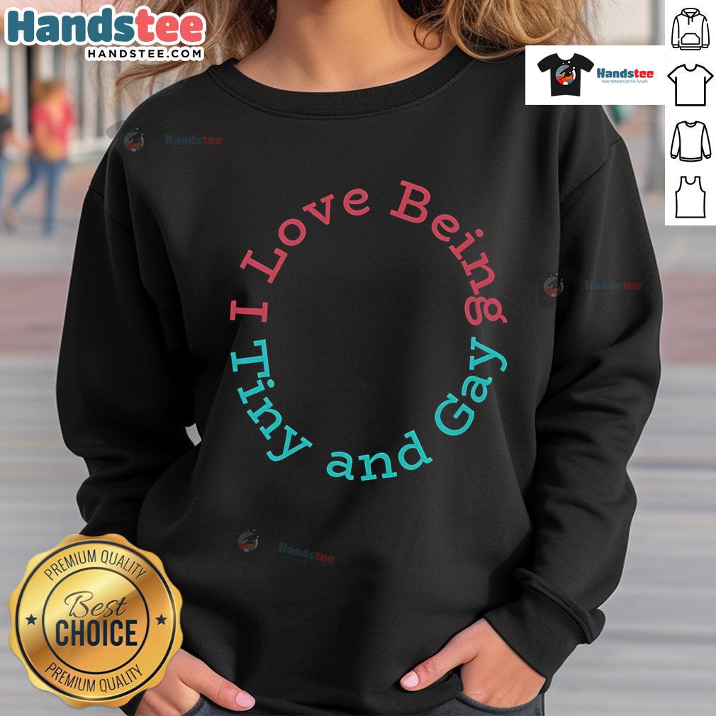 Nice I Love Being Tiny And Gay Sweatshirt Nice I Love Being Tiny and Gay sweatshirt, featuring colorful text design on a cozy fabric, perfect for LGBTQ+ pride.