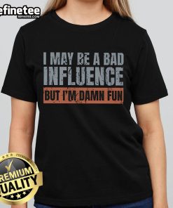 Funny 'Nice, I May Be A Bad Influence But I'm Damn Fun' ladies tee showcasing playful and stylish graphic design.