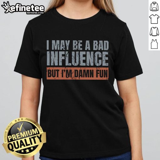 Funny 'Nice, I May Be A Bad Influence But I'm Damn Fun' ladies tee showcasing playful and stylish graphic design.