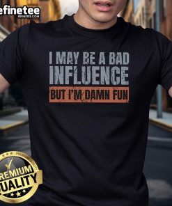 Alt Text: Nice I May Be A Bad Influence But I'M Damn Fun T-Shirt featuring bold text design on a stylish tee.