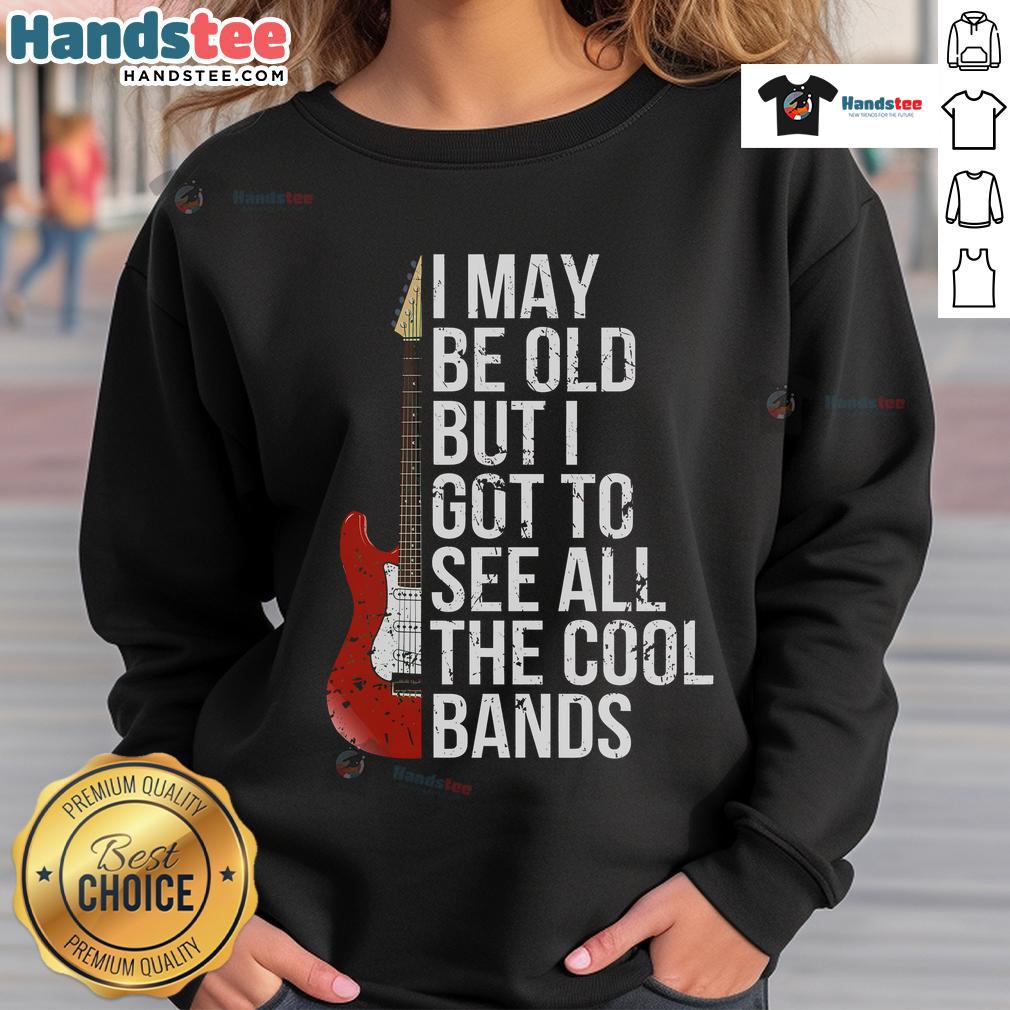 Nice I May Be Old But I Got To See All The Cool Bands Sweatshirt Vintage sweatshirt with slogan 'Nice, I May Be Old But I Got To See All The Cool Bands' in bold lettering.