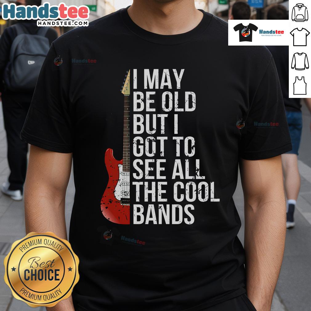 Nice I May Be Old But I Got To See All The Cool Bands T Shirt Alt Text: Vintage 'Nice I May Be Old But I Got To See All The Cool Bands' T-Shirt with retro design for music lovers.