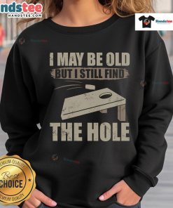 Alt Text: Nice I May Be Old But I Still Find The Hole Cornhole Sweatshirt design showcasing fun cornhole-themed graphic.