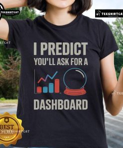 Cute ladies tee featuring 'Nice! I Predict You'll Ask For A Dashboard' design for data scientists.