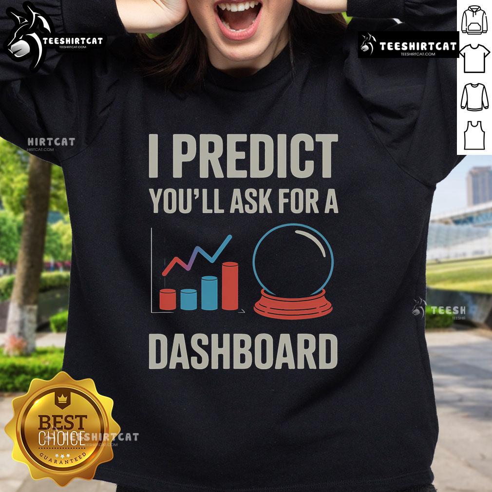 Nice I Predict You'Ll Ask For A Dashboard Data Scientist Sweatshirt Alt Text: Data Scientist Sweatshirt featuring 'I Predict You'll Ask for a Dashboard' design in a cozy, stylish fit.