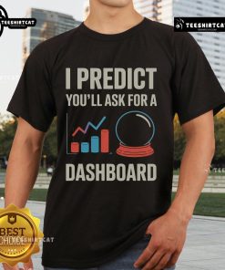 Funny Nice I Predict You'll Ask For A Dashboard Data Scientist T-Shirt design featuring data graphics and humor.