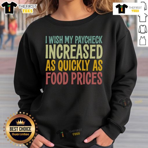 Nice I Wish Paycheck Increased As Quickly As Food Prices Tariffs sweatshirt featuring bold, humorous text design.