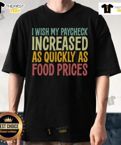 Funny 'I Wish Paycheck Increased As Quickly As Food Prices' T-Shirt highlighting humor in economic struggles and tariffs.