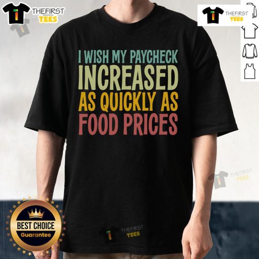 Funny 'I Wish Paycheck Increased As Quickly As Food Prices' T-Shirt highlighting humor in economic struggles and tariffs.
