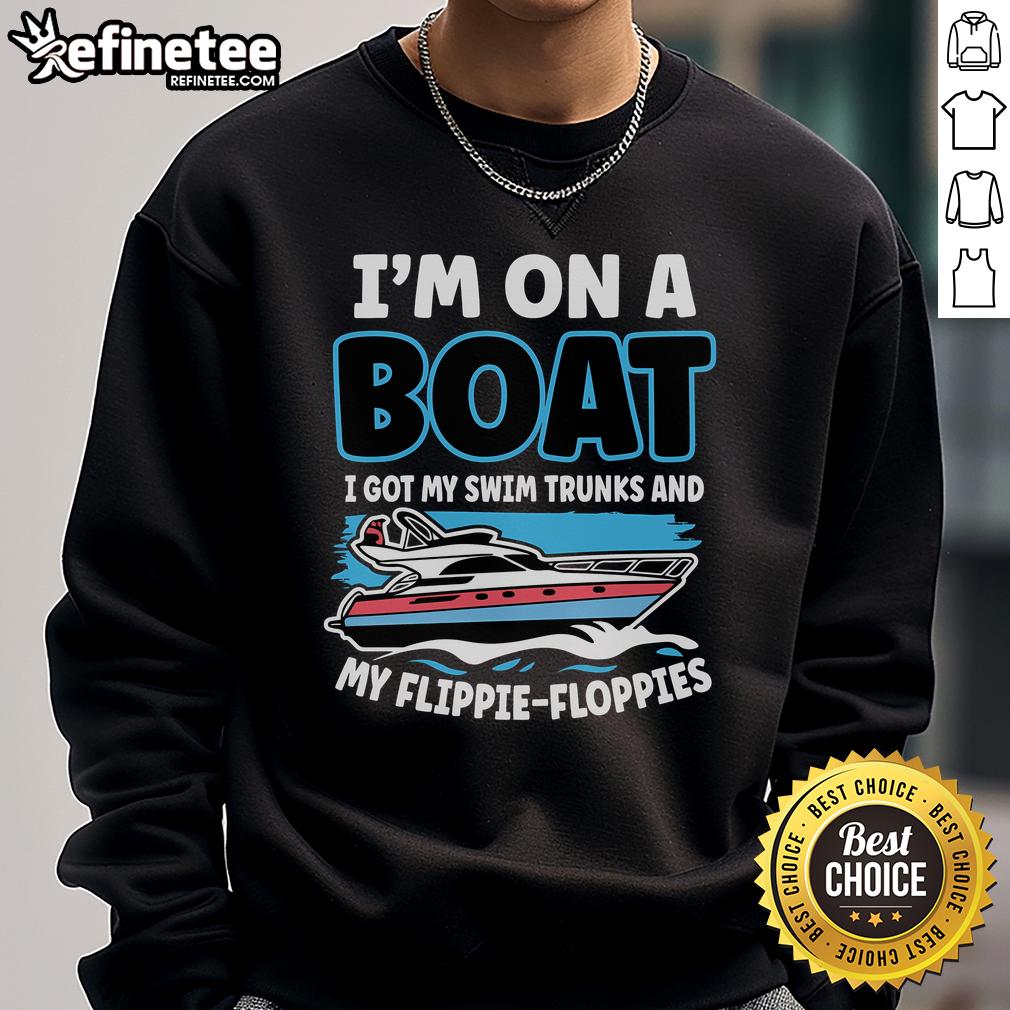 Nice I'M On A Boat I Got My Swim Trunks And My Floppie Sweatshirt