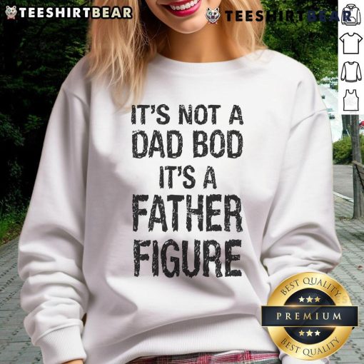 Father Figure sweatshirt for Father's Day featuring 'It's Not A Dad Bod, It's A Father Figure' design.