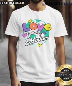 Nice Love Your Mother T-Shirt featuring a stylish design, perfect for eco-conscious individuals and Mother's Day gifts.