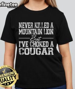 Nice Never Killed a Mountain Lion But I've Choked a Cougar Ladies Tee featuring a bold graphic design.
