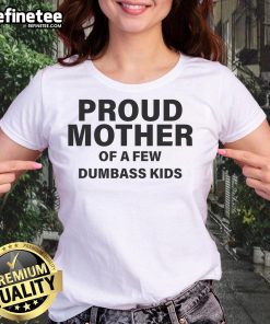 Nice proud mother wearing a tee that says 'Proud Mother of a Few Dumbass Kids' showcasing humor and family pride.