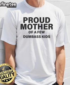 Alt Text: Proud mother wearing a humorous Nice Proud Mother Of A Few Dumbass Kids T-shirt, showcasing family pride and humor.