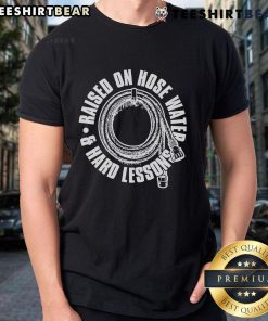Nice Raised On Hose Water And Hard Lessons T-Shirt featuring a fun graphic design perfect for casual wear.