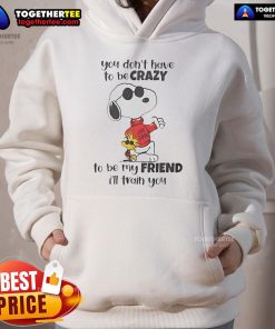 Nice Snoopy hoodie with the quote 'You don't have to be crazy to be my friend, I'll train you' in vibrant colors.