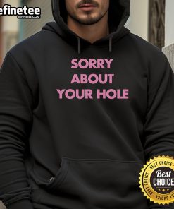 Nice Sorry About Your Hole Hoodie featuring a playful design, perfect for casual wear and expressing a fun attitude.