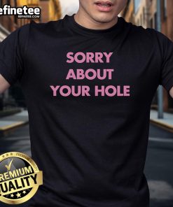 Nice Sorry About Your Hole T-Shirt featuring a humorous graphic design perfect for casual wear and making a statement.