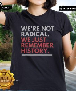 Alt Text: Nice We're Not Radical We Just Remember History Ladies Tee - A stylish t-shirt featuring a powerful historical message.
