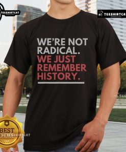 Alt Text: Nice We're Not Radical We Just Remember History T-Shirt design featuring bold text on a casual tee.