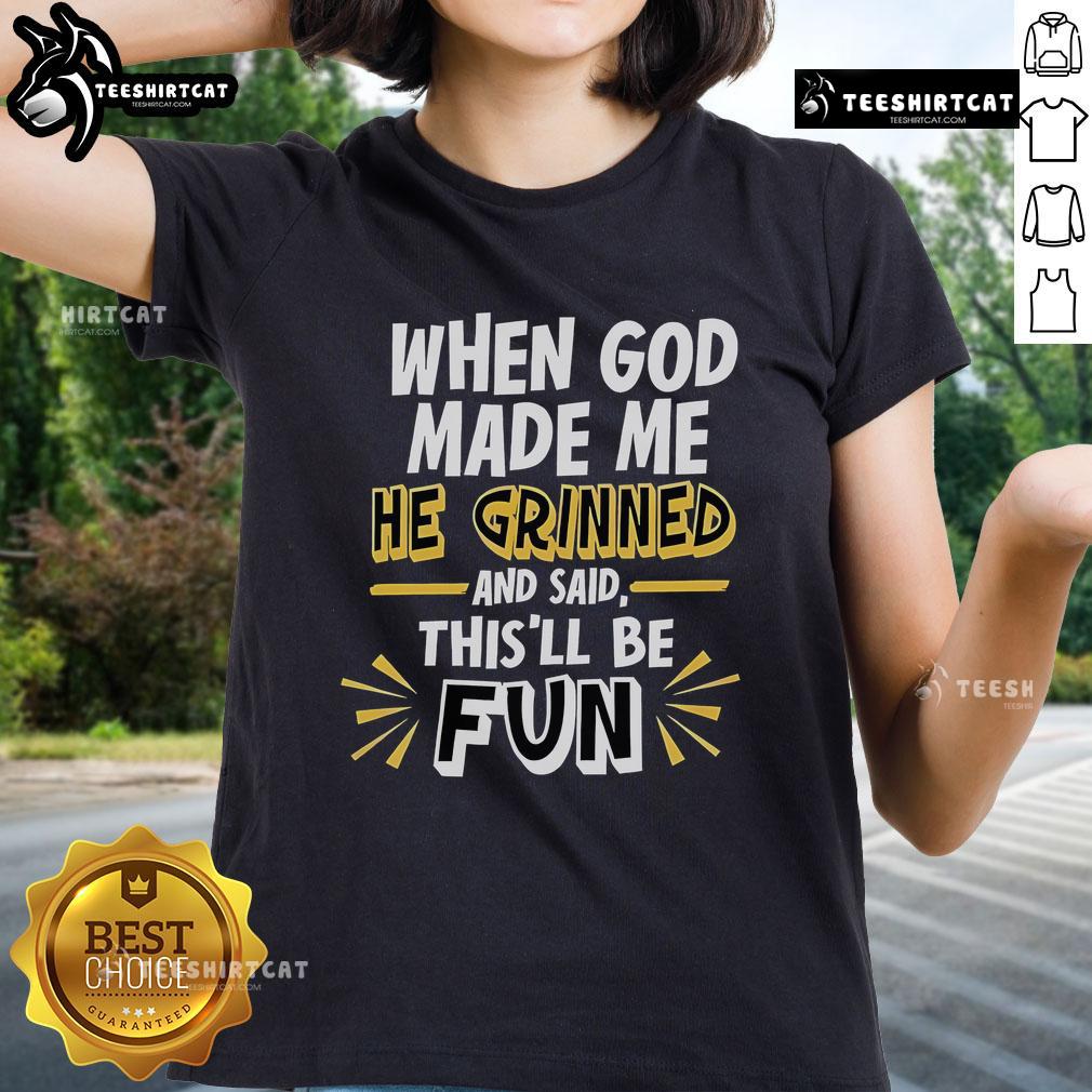 Nice When God Made Me He Grinned And Said This'Ll Be Fun 2025 Ladies Tee 2025 Ladies Tee featuring the phrase 'When God Made Me, He Grinned and Said This'll Be Fun' in stylish typography.