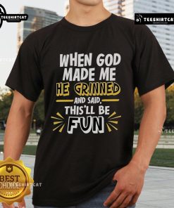 2025 T-shirt featuring the phrase 'Nice When God Made Me He Grinned And Said This'll Be Fun' in bold typography.